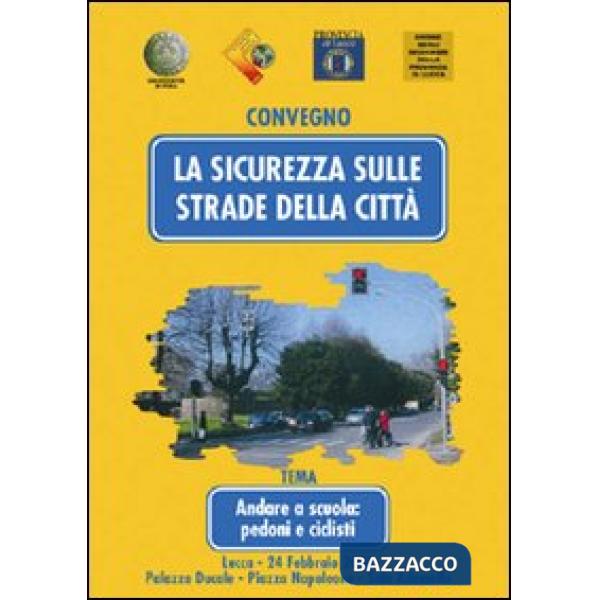 Sicurezza sulle strade della città. Andare a scuola: pedoni e ciclisti. Atti del Convegno (Lucca, 24 febbraio 2006) (La)