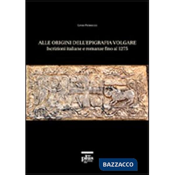 Alle origini dell'epigrafia volgare. Iscrizioni italiane e romanze fino al 1275
