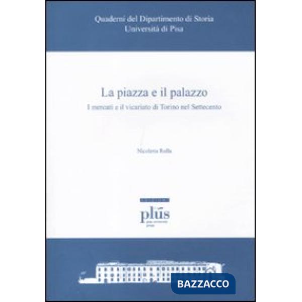 Piazza e il palazzo. I mercati e il vicariato di Torino nel Settecento (La)