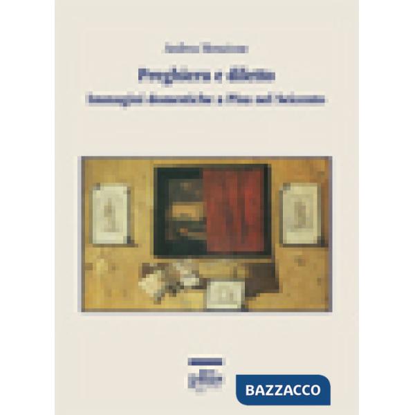 Preghiera e diletto. Immagini domestiche a Pisa nel Seicento. Ediz. illustrata