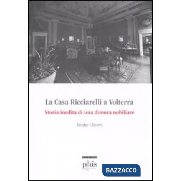 Casa Ricciarelli a Volterra. Storia inedita di una dimora nobiliare. Ediz. illus