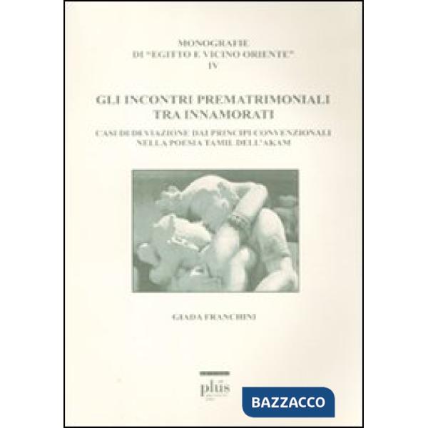 Incontri prematrimoniali tra innamorati. Casi di deviazione dai principi convenzionali nella poesia Tamil dell'Akam (Gli)