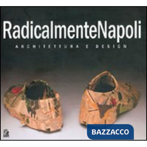 RadicalmenteNapoli. Architettura e design. Catalogo della mostra (Napoli, 6-30 maggio 2005)-Giornata di studio (Napoli, 23 maggi