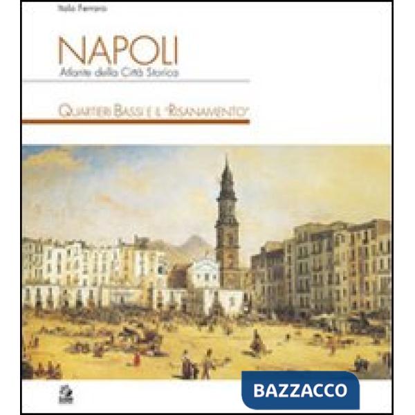 Napoli. Atlante della città storica. Quartieri Bassi e il «Risanamento». Ediz. illustrata