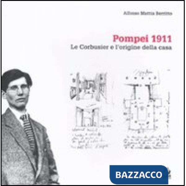 Pompei 1911. Le Corbusier e l'origine della casa. Ediz. illustrata