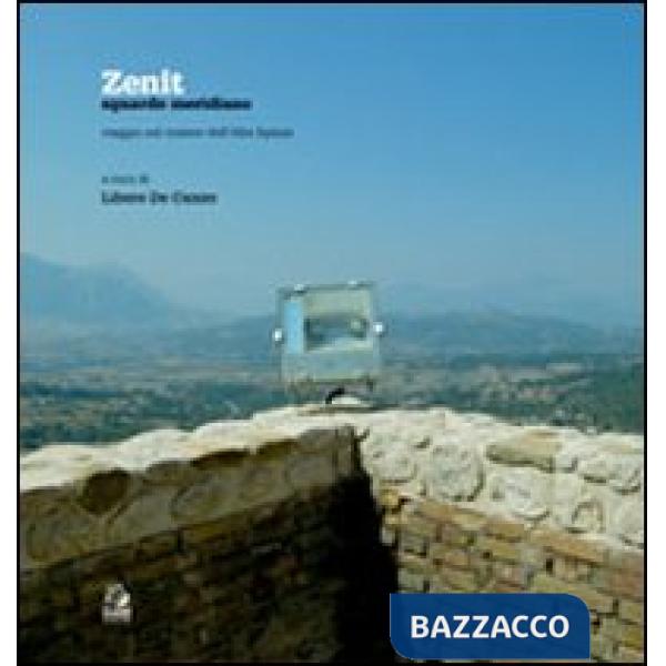 Zenit. Sguardo meridiano. Viaggio nel cratere dell'Alta Irpinia. Ediz. illustrata