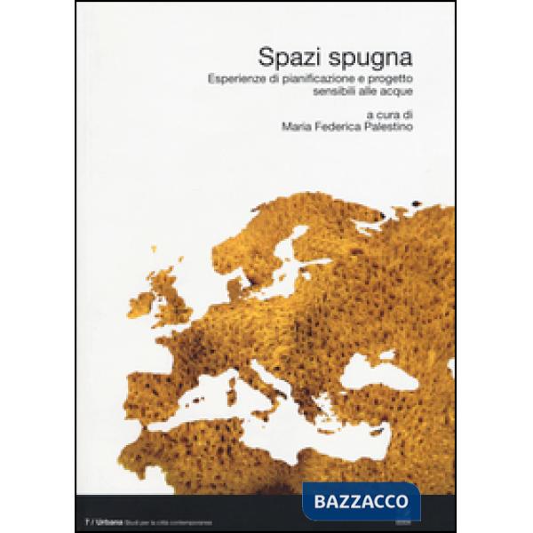 Spazi spugna. Esperienze di pianificazione e progetto sensibili alle acque. Ediz. illustrata