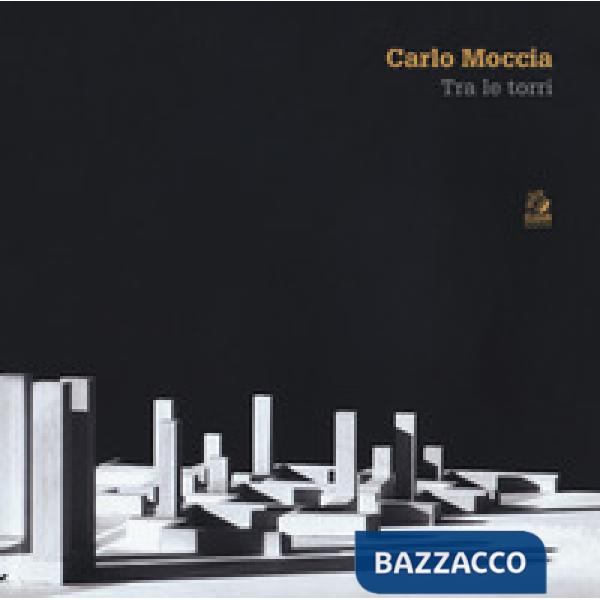 Carlo Moccia. Tra le torri. Ediz. a colori