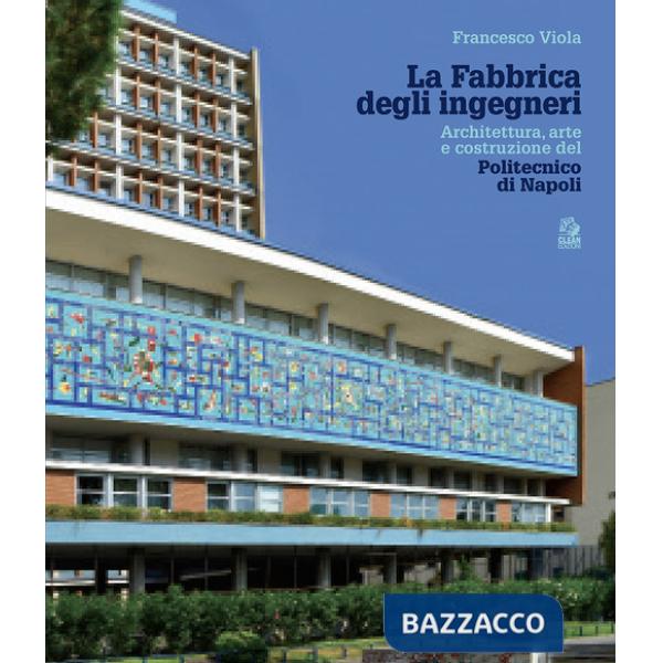 Fabbrica degli ingegneri. Architettura, arte e costruzione del Politecnico di Napoli (La)