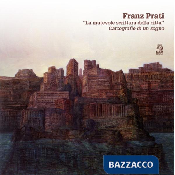 Franz Prati. «La mutevole scrittura della città». Cartografia di un sogno