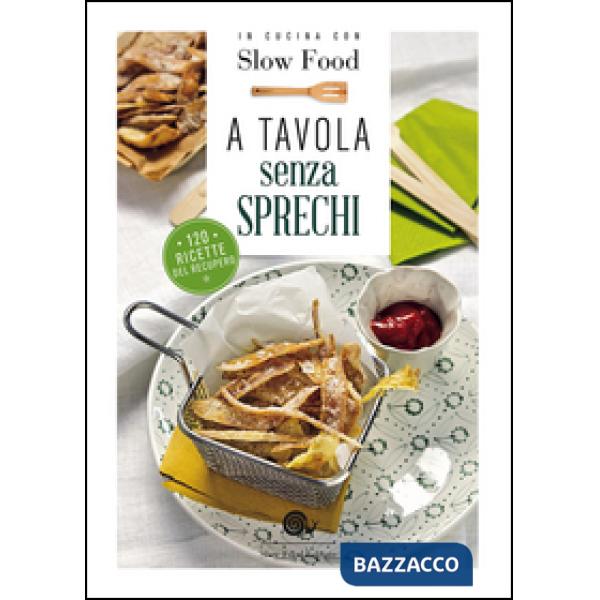 A tavola senza sprechi. 120 ricette del recupero