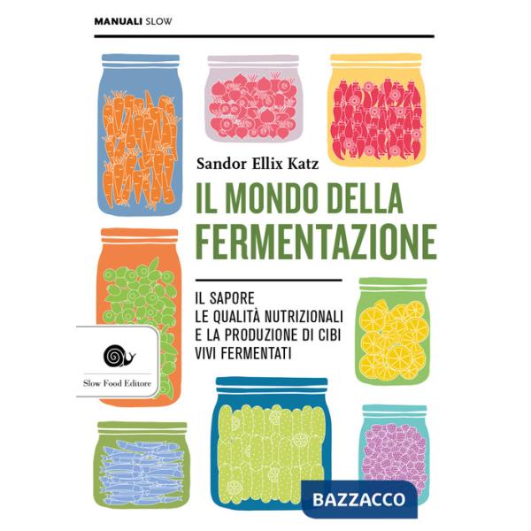 Mondo della fermentazione. Il sapore, le qualità nutrizionali e la produzione di cibi vivi fermentati (Il)