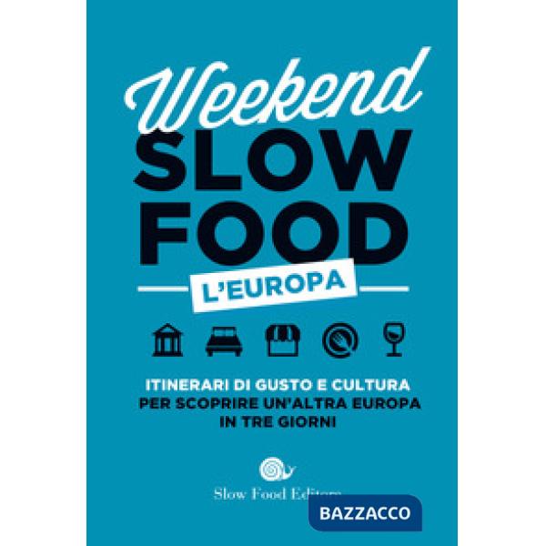 Weekend Slow Food. L'Europa. Itinerari di gusto e cultura per scoprire un'altra Europa in tre giorni