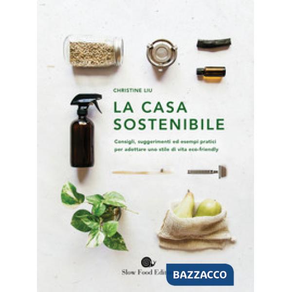 Casa sostenibile. Consigli, suggerimenti ed esempi pratici per adottare uno stile di vita eco-friendly (La)