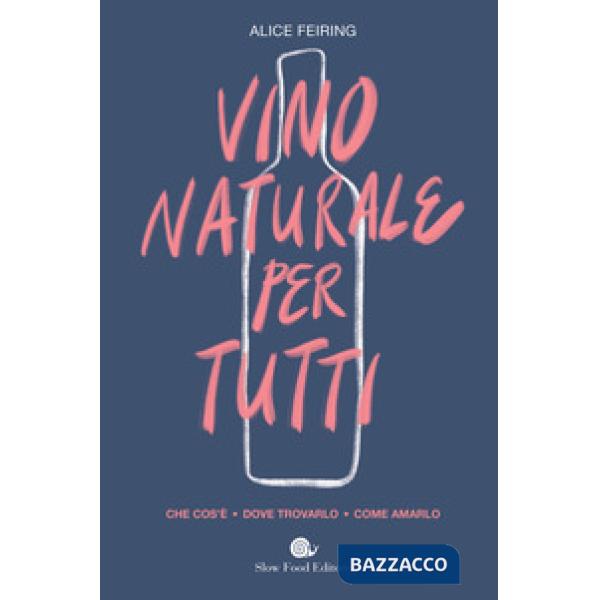 Vino naturale per tutti. Che cos'è. Dove trovarlo. Come amarlo (Il)