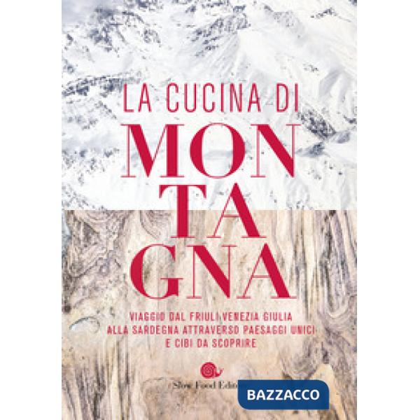 Cucina di montagna. Viaggio dal Friuli Venezia Giulia alla Sardegna attraverso paesaggi unici e cibi da scoprire (La)