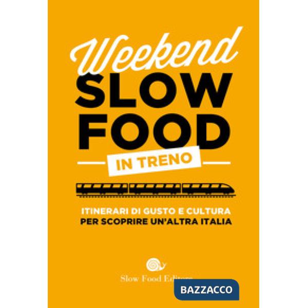 Weekend Slow Food in treno. Itinerari di gusto e cultura per scoprire un'altra Italia