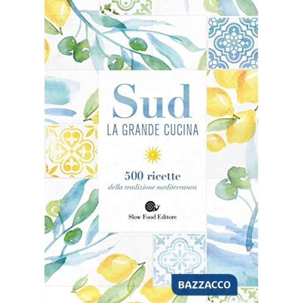 Sud. La grande cucina. 500 ricette della tradizione mediterranea. Ediz. a colori