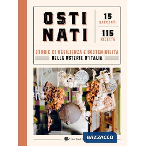 Ostinati. Storie di resilienza e sostenibilità delle osterie d'Italia. 15 racconti. 115 ricette