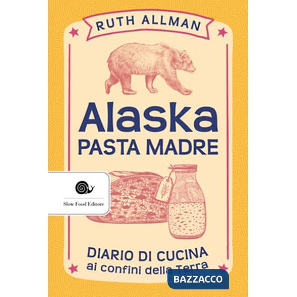 Alaska. Pasta madre. Diario di cucina ai confini della terra