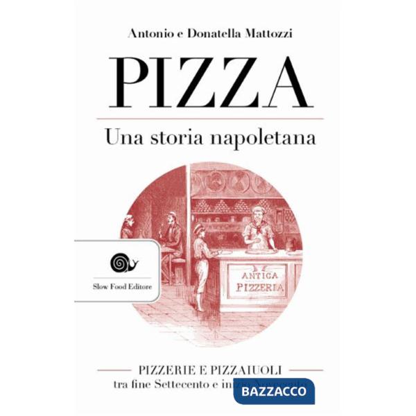 Pizza. Una storia napoletana. Pizzerie e pizzaiuoli tra fine Settecento e inizio Novecento