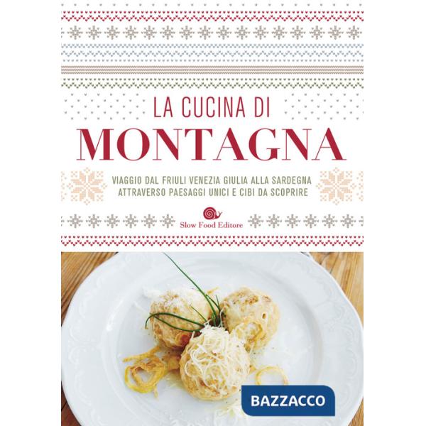 Cucina di montagna. Viaggio dal Friuli Venezia Giulia alla Sardegna attraverso paesaggi unici e cibi da scoprire (La)