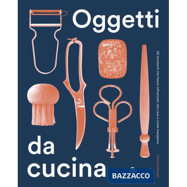 Oggetti da cucina. Gli strumenti che hanno influenzato che cosa e come mangiamo