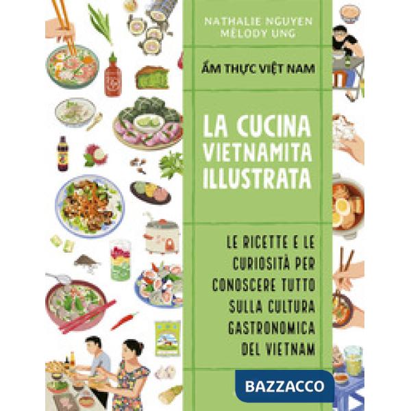 Cucina vietnamita illustrata. Le ricette e le curiosità per conoscere tutto sulla cultura gastronomica del Vietnam. Ediz. a colo