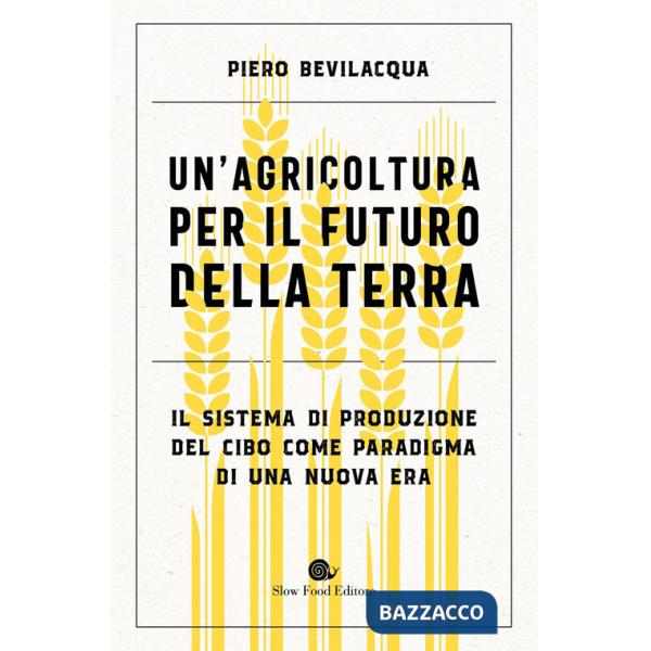 Agricoltura per il futuro della Terra. Il sistema di produzione del cibo come paradigma di una nuova era (Un')