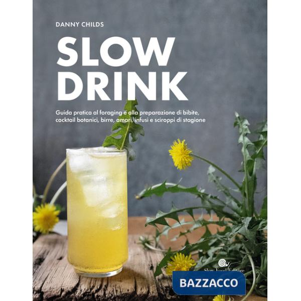 Slow drink. Guida pratica al foraging e alla preparazione di bibite, cocktail botanici, birre, amari, infusi e sciroppi di stagi