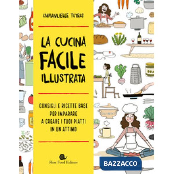 Cucina facile illustrata. Consigli e ricette base per imparare a creare i tuoi piatti in un attimo (La)