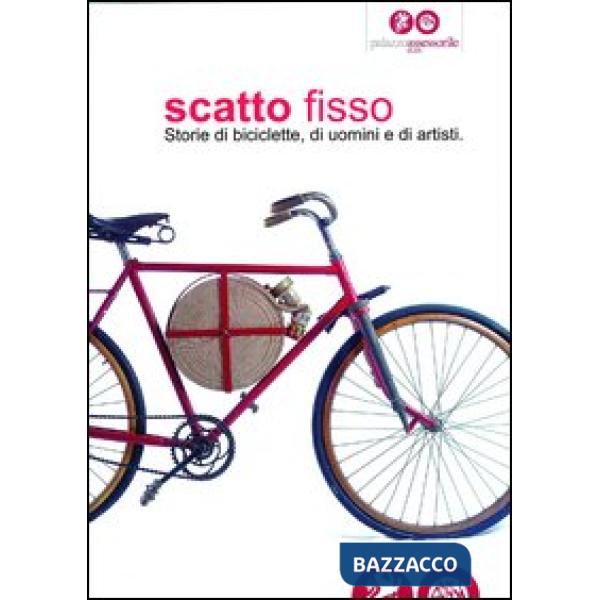 Scatto fisso. Storie di biciclette, di uomini e di artisti. Catalogo della mostra (Cles, 6 luglio-6 ottobre 2013). Ediz. illustr