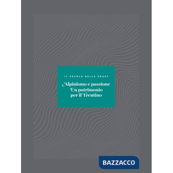Alpinismo e passione. Un patrimonio per il Trentino. Il secolo della SOSAT