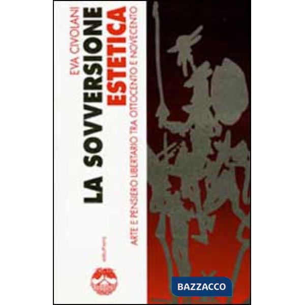 Sovversione estetica. Arte e pensiero libertario tra Ottocento e Novecento (La)