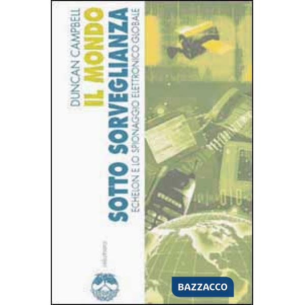 Mondo sotto sorveglianza. Echelon e lo spionaggio elettronico globale (Il)