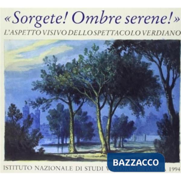 Sorgete! Ombre serene! L'aspetto visivo dello spettacolo verdiano. Catalogo della mostra (Parma, Teatro Regio, 28 settembre-31 d