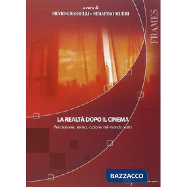 Realtà dopo il cinema. Percezione, senso, azione nel mondo visto (La)