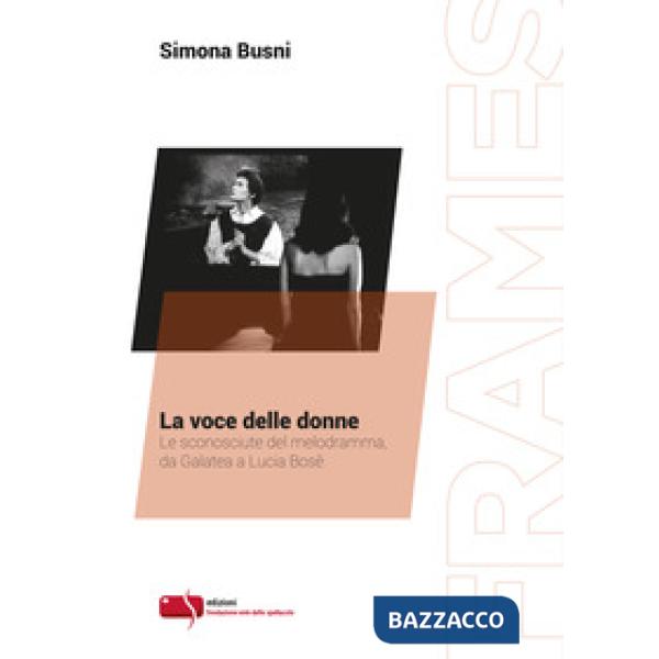 Voce delle donne. Le sconosciute del melodramma, da Galatea a Lucia Bosè (La)