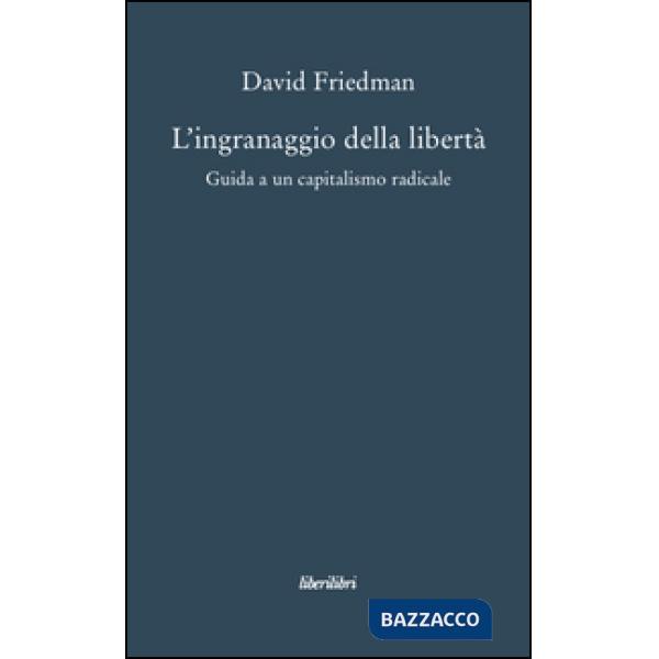 Ingranaggio della libertà. Guida a un capitalismo radicale (L')