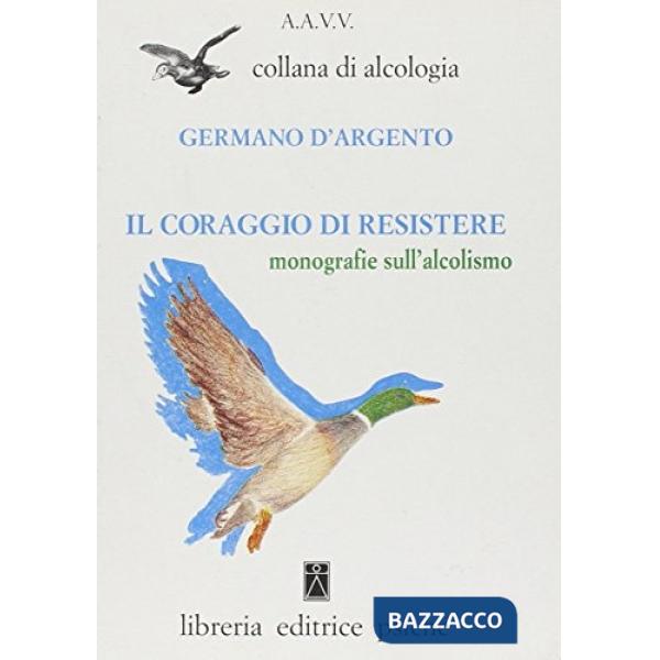 Coraggio di resistere. Monografie sull'alcolismo (Il)