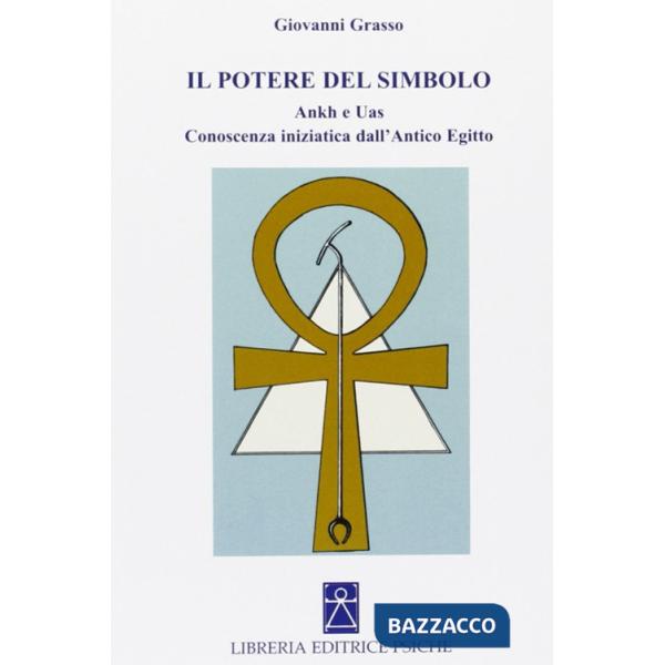 Potere del simbolo. Ankh e Uas. Conoscenza iniziatica dell'antico Egitto (Il)