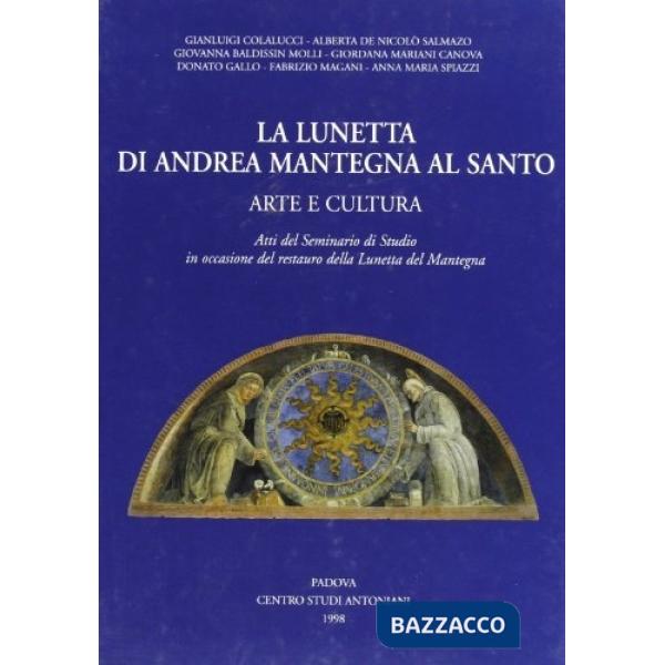 Lunetta di Andrea Mantegna al santo. Arte e cultura. Atti del Seminario di studio in occasione del restauro della lunetta del Ma
