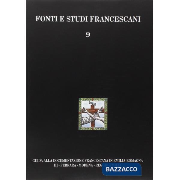 Guida alla documentazione francescana in Emilia Romagna. Vol. 3: Ferrara, Modena, Reggio Emilia