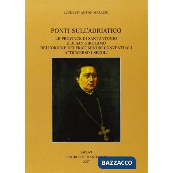 Ponti sull'Adriatico. Le province di Sant'Antonio e di San Girolamo dell'Ordine dei frati minori conventuali attraverso i secoli