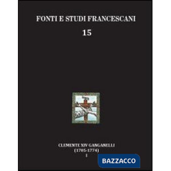 Clemente XIV Ganganelli (1705-1774). Profilo di un francescano e di un papa. Vol. 1: Lorenzo Ganganelli. L'uomo, il francescano,