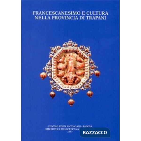 Francescanesimo e cultura nella provincia di Trapani. Atti del Convegno di studio (Trapani-Alcamo, 19-21 novembre 2009)