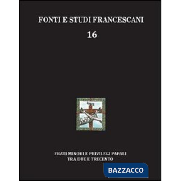 Frati minori e privilegi papali tra Due e Trecento. Con l'edizione del Liber privilegiorum della biblioteca Antoniana di Padova 