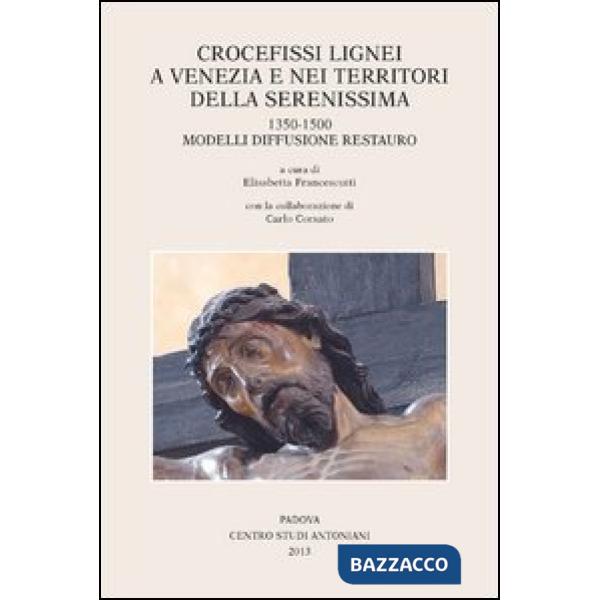 Crocefissi lignei a Venezia e nei territori della Serenissima. 1350-1500. Modelli diffusione restauro. Ediz. illustrata
