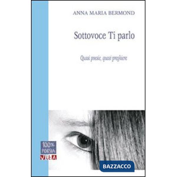 Sottovoce ti parlo. Quasi poesie, quasi preghiere