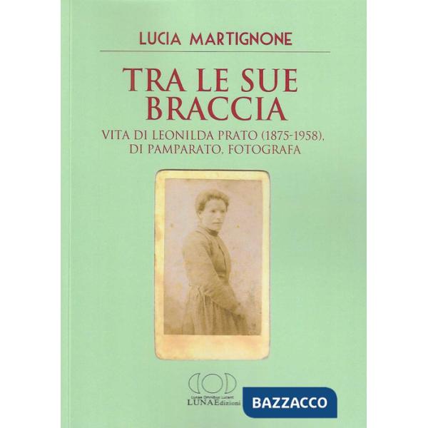 Tra le sue braccia. Vita di Leonilda Prato (1875-1958), di Pamparato, fotografa